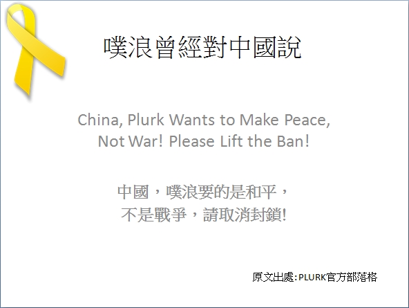 噗浪曾經對中國說 China, Plurk Wants to Make Peace, Not War! Please Lift the Ban!中國，噗浪要的是和平，不是戰爭，請取消封鎖!